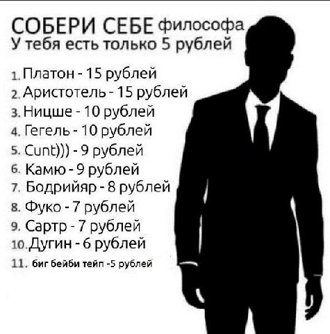 СОБЕРИ СЕБЕ философа У тебя есть только 5 рублей 1. Платон 15 рублей 2. Аристотель 15 рублей з.Ницше 10 рублей 4. Гегель 10 рублей 5. Cunt))) -9 рублей 6. Камю -9 рублей 7. Бодрийяр 8 рублей 8. Фуко 7