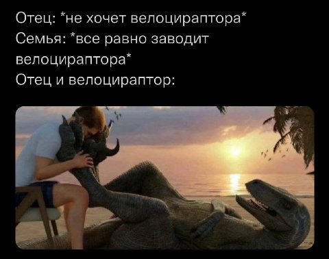 Отец: *не хочет велоцираптора* Семья: *все равно заводит велоцираптора* Отец и велоцираптор: