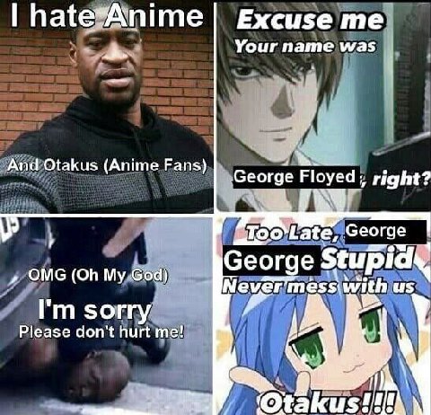 Excuse Your name was And Otakus (Anime Fans) George Floyed right? George OMG My God) George Nevermess with sorry Please don't hurt me! takus