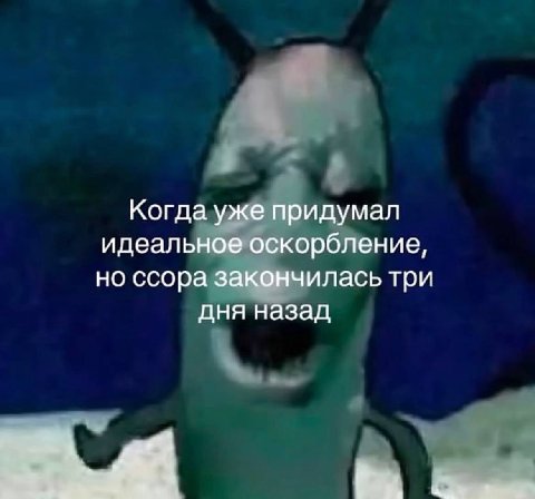 Когда уже придумал идеальное оскорбление, но ссора закончилась три дня назад
