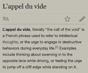 L'appel vide L’appel vide, literally "the call of the void" is a French phrase used to refer to intellectual thoughts, or the urge to engage in destructive behaviors during everyday Examples include t