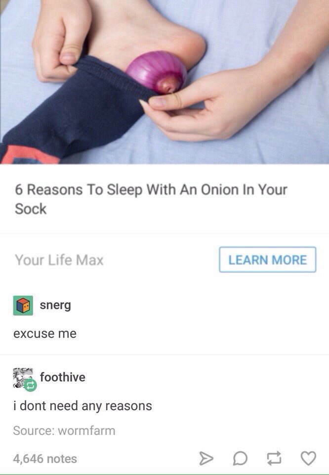 6 Reasons To Sleep With An Onion In Your Sock Oul Мах LEARN MORE snerg excuse me foothive i dont need any reasons Source: wormfarm 4,646 notes