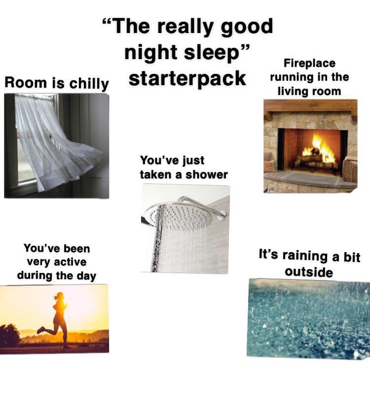 “The really good night sleep” Fireplace running in the chilly Starterpack living room a) he You’ve just taken а shower You’ve been It’s raining a bit very active during the day outside 7$:
