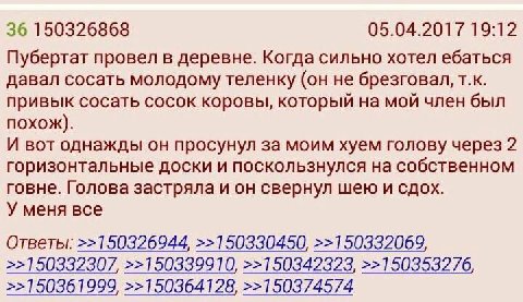 36 150326868 05.04.2017 19:12 Пубертат провел в деревне. Когда сильно хотел ебаться давал сосать молодому теленку (он не брезговал, привык сосать сосок коровы, который на мой член был похож). И вот од