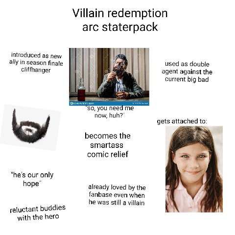 Villain redemption arc staterpack introduced as new ally in season finale used as double cliffhanger agent against the current big bad you need me now, huh?" gets to: becomes the smartass comic relief