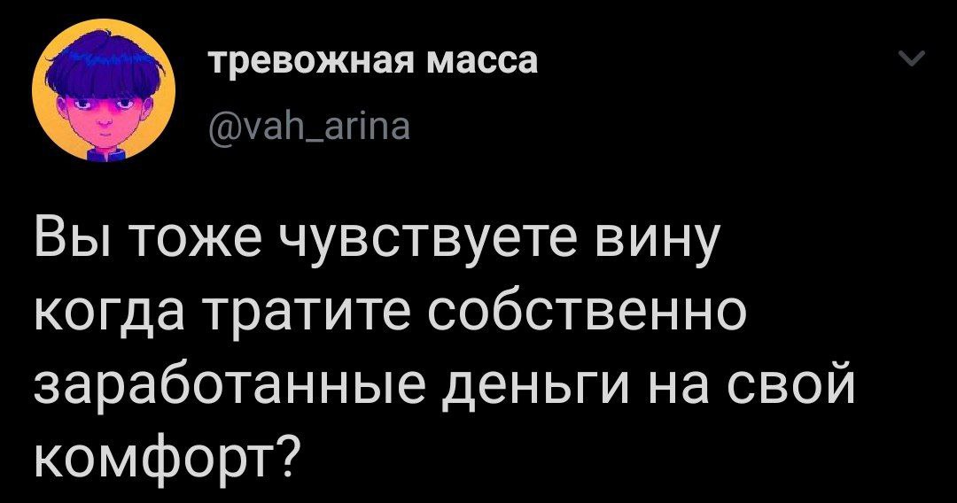 тревожная масса @vah_arina Вы тоже чувствуете вину когда тратите собственно заработанные деньги на свой комфорт?