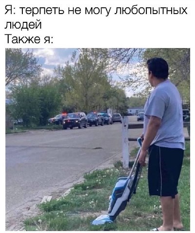 Я: терпеть не могу любопытных людей Так же я: у а