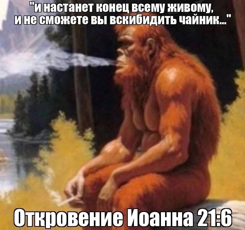 "инастанет конец всему живому, ине сможете вы вскибидить чайник...” a Откр вение