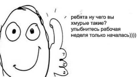 ребята ну чего вы хмурые такие? улыбнитесь рабочая неделя только началась))))
