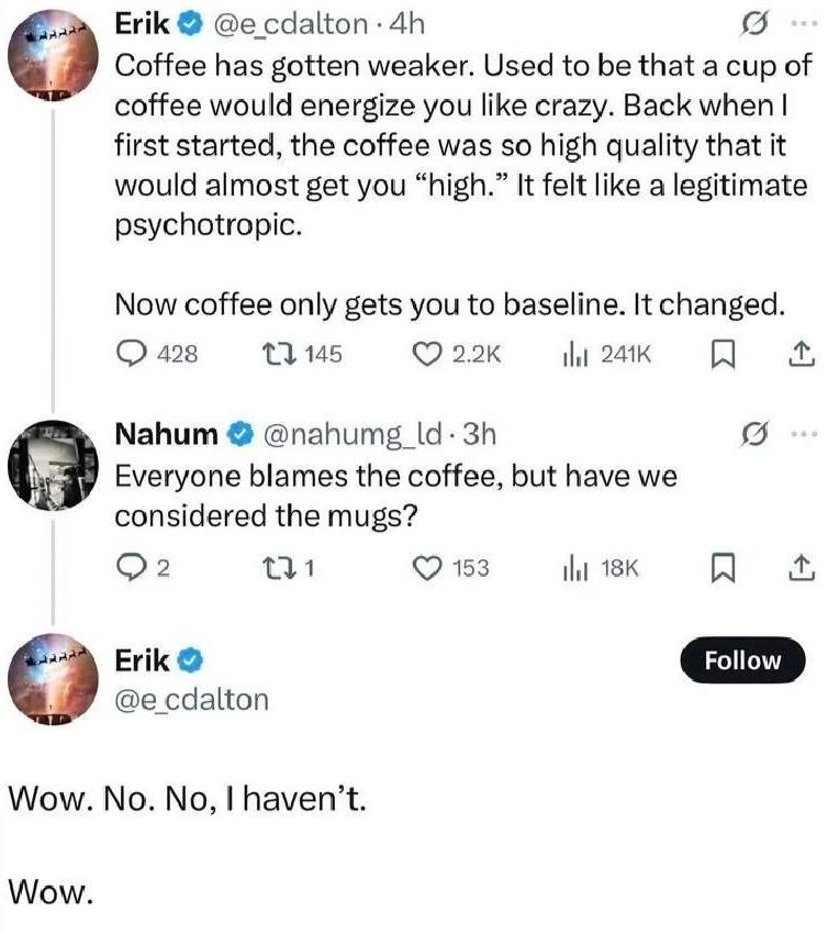 Erik сдаКоп Coffee has gotten weaker. Used to be that a cup of coffee would energize you like crazy. Back when first started, the coffee was so high quality that it would almost get you “high.” It fel