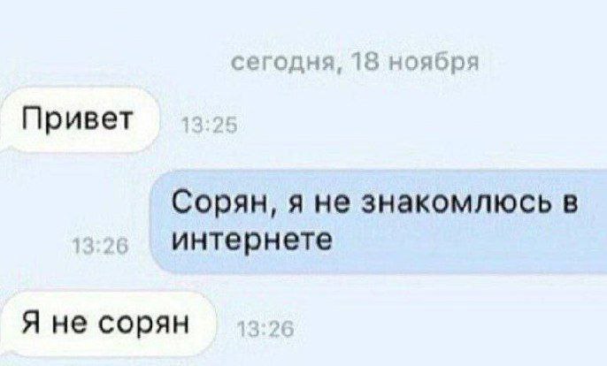 сегодня 18 ноябр; Привет Сорян, я не знакомлюсь в интернете Я не сорян