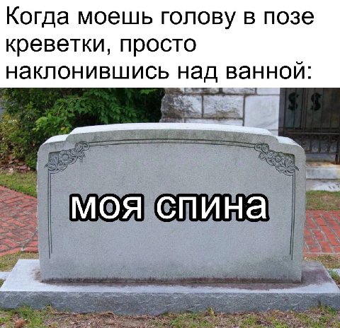 Когда моешь голову в позе креветки, просто наклонившись над ванной: