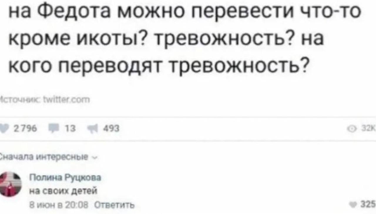 на Федота можно перевести что-то кроме икоты? тревожность? на кого переводят тревожность? 2796 13 493 2 интересные Полина Руцкова на своих детей 8 июн в 20:08 Ответить 325
