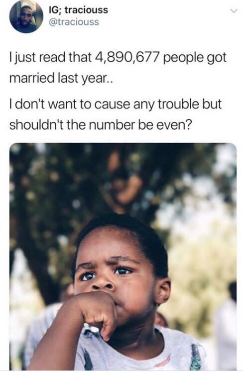 traciouss @traciouss just read that 4,890,677 people got married last year.. don't want to cause any trouble but shouldn't the number be even?