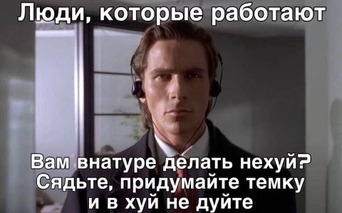Люди, которые работают Вам внатуре делать нехуи? Сядьте, придумаите темку хуй не дуйте