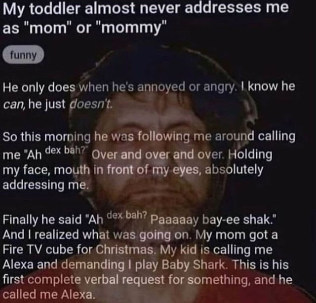 My toddler almost never addresses me as "mom" or "mommy" He only does when he's annoyed or angry. know he can,he just So this morning he was following me around calling me 5817 Over over. Holding my f