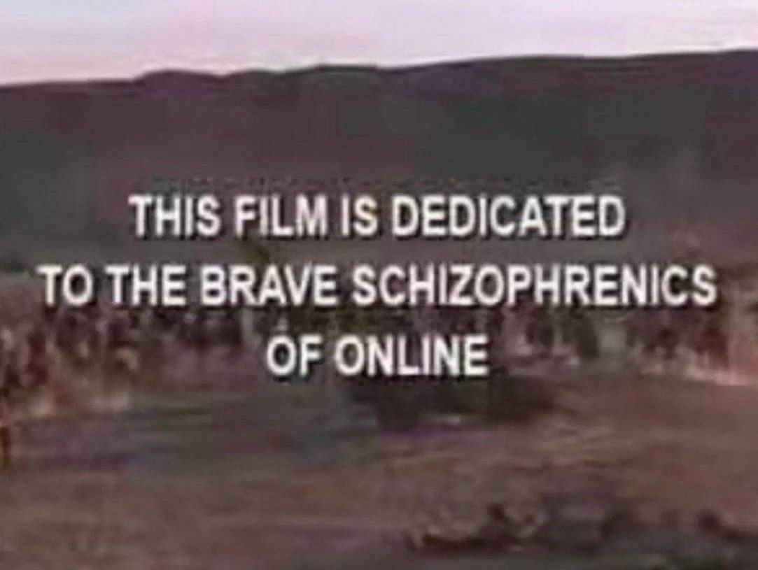 THIS FILM IS DEDICATED TO THE BRAVE SCHIZOPHRENICS OF ONLINE