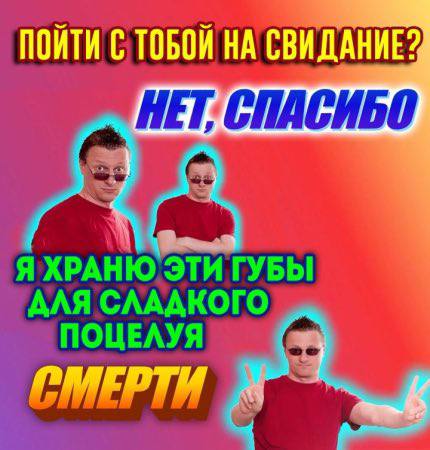 ПОЙТИ С ТОБОЙ НА СВИДАНИЕ? HET, СПАСИБО Я ХРАНЮ ЭТИ ГУБЫ АЛЯ СЛААК ого ПОЦЕЛУЯ РМЕРТИ