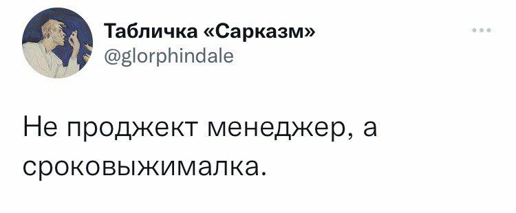 Табличка «Сарказм» @glorphindale Не проджект менеджер, a сроковыжималка.