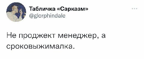 Табличка «Сарказм» @glorphindale Не проджект менеджер, a сроковыжималка.