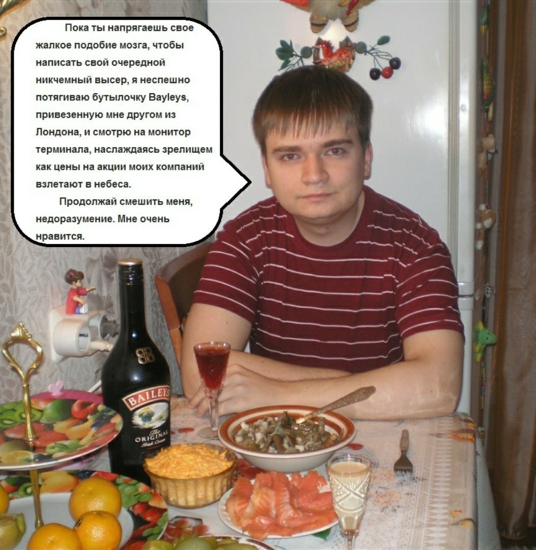 Пока ты напрягаешь свое я жалкое подобие мозга, чтобы 1 написать свой очередной Zod oF никчемный высер, я неспешно потягиваю бутылочку Bayleys, привезенную мне другом из Лондона, и смотрю на монитор т