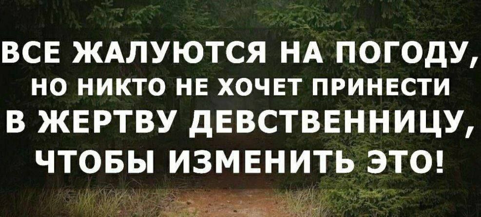ВСЕ ЖАЛУЮТСЯ НА ПОГОДУ, НО НИКТО НЕ ХОЧЕТ ПРИНЕСТИ В ЖЕРТВУ ДЕВСТВЕННИЦУ, ЧТОБЫ ИЗМЕНИТЬ ЭТО!
