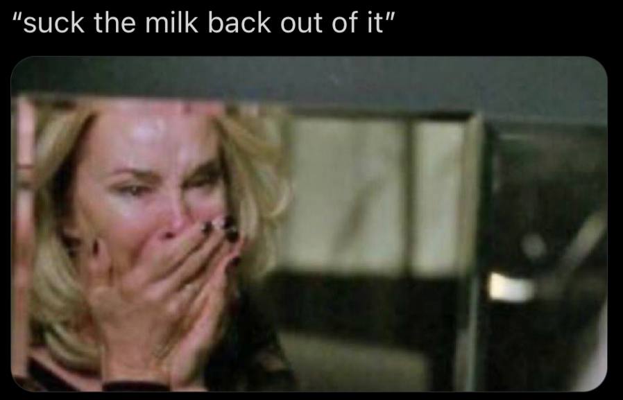 “suck the milk back out of it”