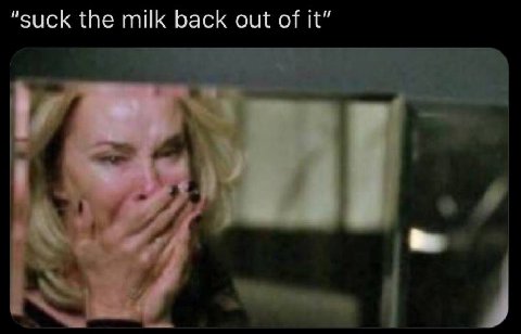 “suck the milk back out of it”