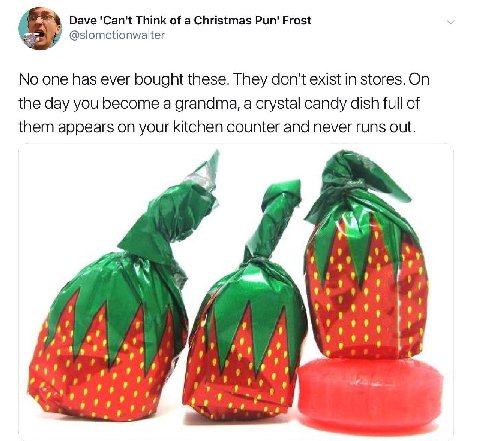 Dave 'Can't Think of a Christmas Pun' Frost у @slomotionwalter No one has ever bought these. They don't exist in stores. On the day you become a grandma, a crystal candy dish full of them appears on y