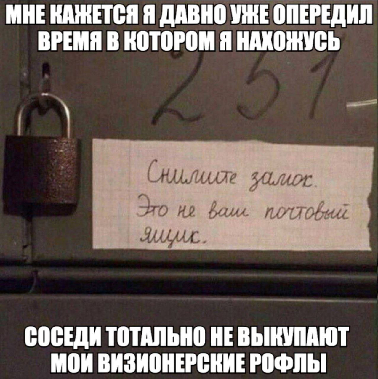 МНЕ КАЖЕТСЯ Я ДАВНО УЖЕ ОПЕРЕДИЛ ВРЕМЯ В КОТОРОМ Я НАХОЖУСЬ (нилиляе Это bau СОСЕДИ ТОТАЛЬНО HE МОИ ВИЗИОНЕРСКИЕ РОФЛЫ