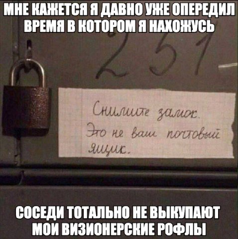 МНЕ КАЖЕТСЯ Я ДАВНО УЖЕ ОПЕРЕДИЛ ВРЕМЯ В КОТОРОМ Я НАХОЖУСЬ (нилиляе Это bau СОСЕДИ ТОТАЛЬНО HE МОИ ВИЗИОНЕРСКИЕ РОФЛЫ