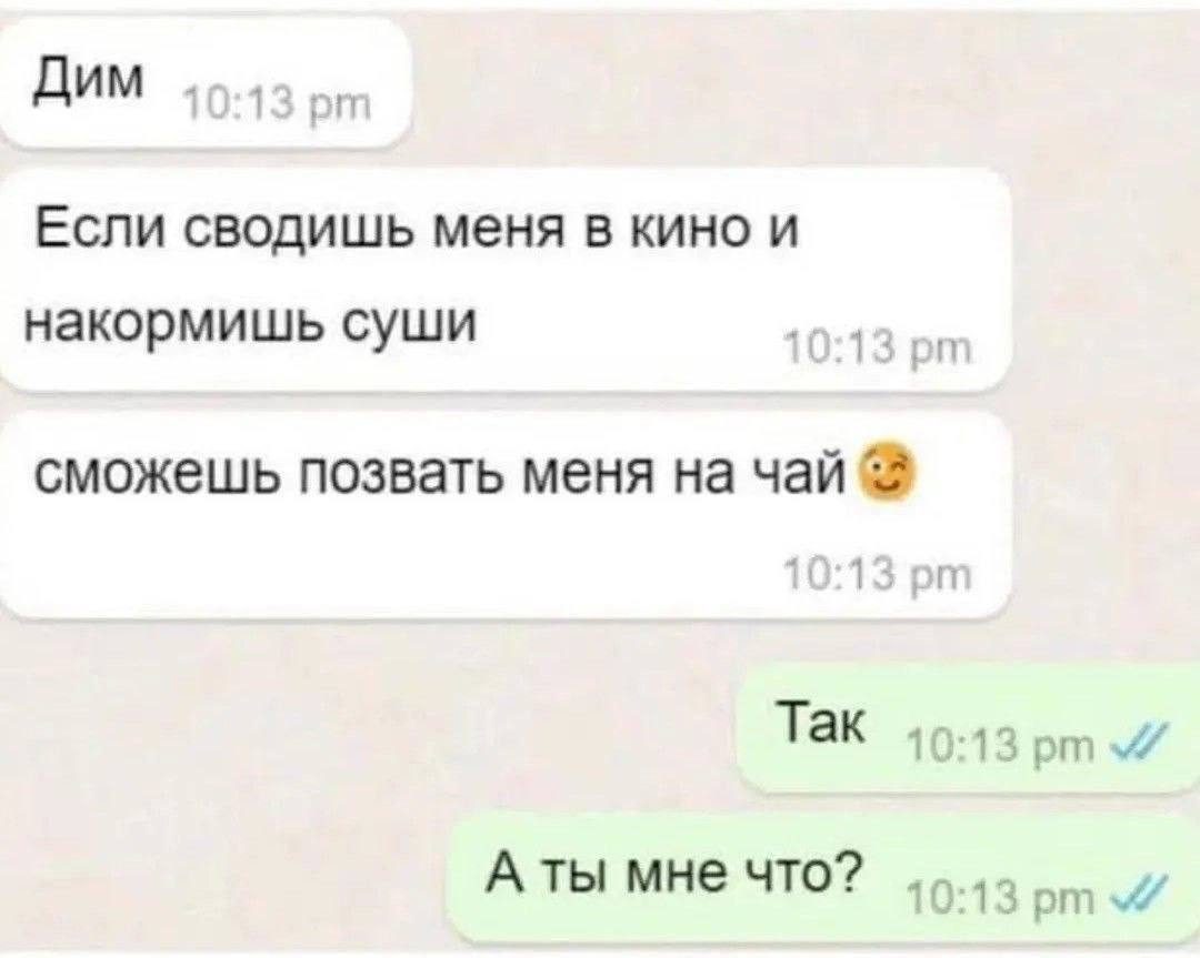 ДИМ Если сводишь меня в кино и накормишь суши сможешь позвать меня на чай 10:13 Так 10:13 Аты мне что? 4