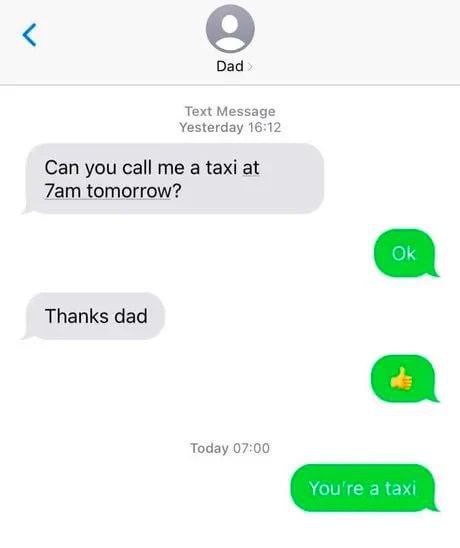 Text Message Yesterday 16:12 Can you call me a taxi at tomorrow? Thanks dad Today 07:00