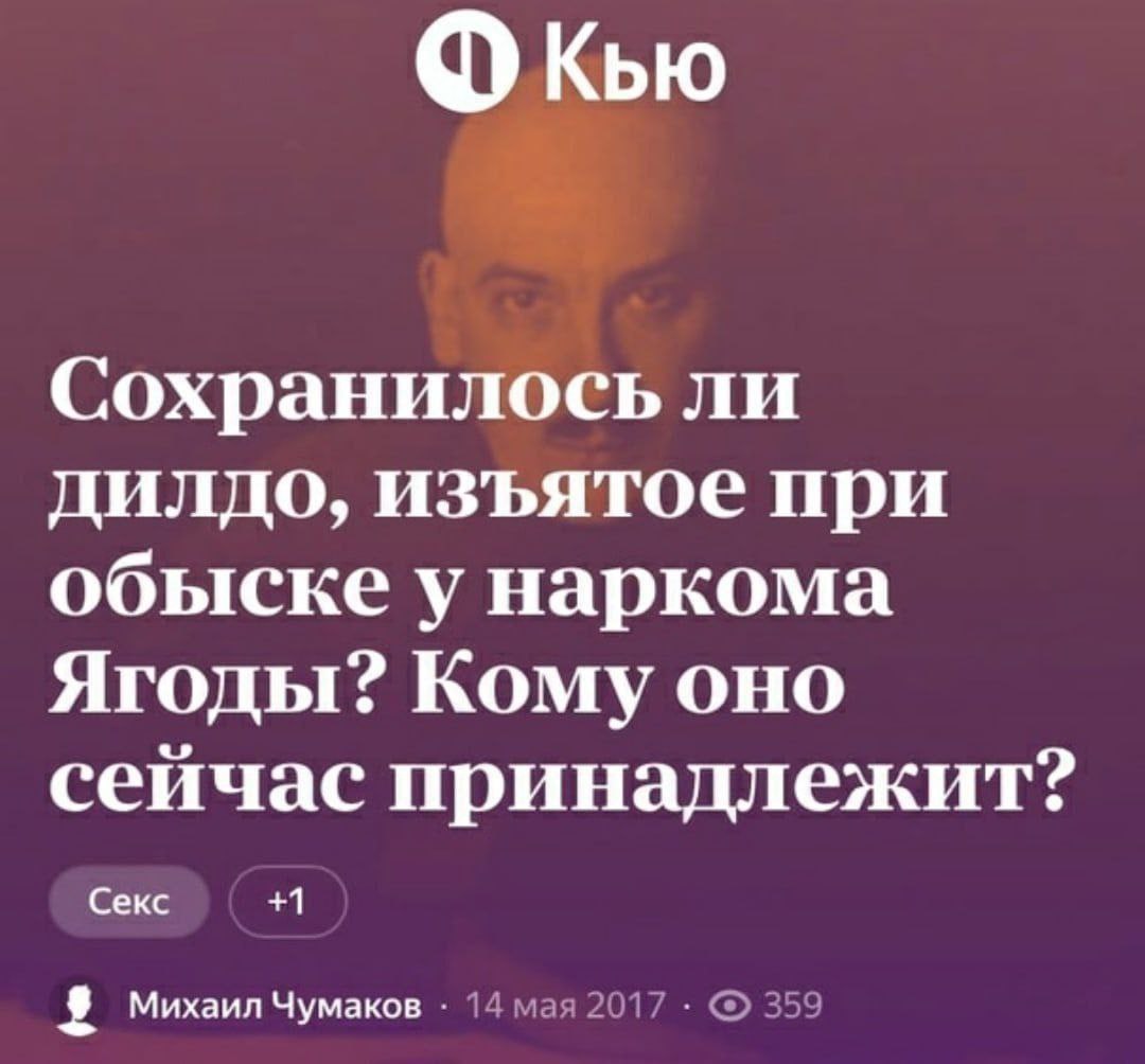 ФкКью Сохранилось ли дилдо, изъятое при обыске у наркома Ягоды? Кому оно сейчас принадлежит? Секс +1 Михаил Чумаков 14 мая2017 359
