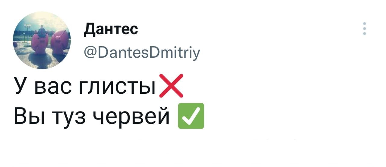 Дантес У вас глисты Ж Вы туз червей