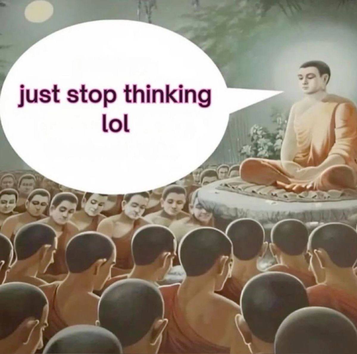 just stop thinking lol