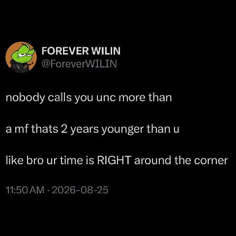 FOREVER WILIN @ForeverWILIN nobody calls you unc more than amf thats 2 years younger than like bro time is RIGHT around the corner 11:50 2026-08-25