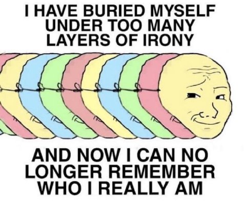 HAVE BURIED MYSELF UNDER TOO MANY LAYERS OF IRONY AND NOW САМ NO LONGER REMEMBER WHO REALLY