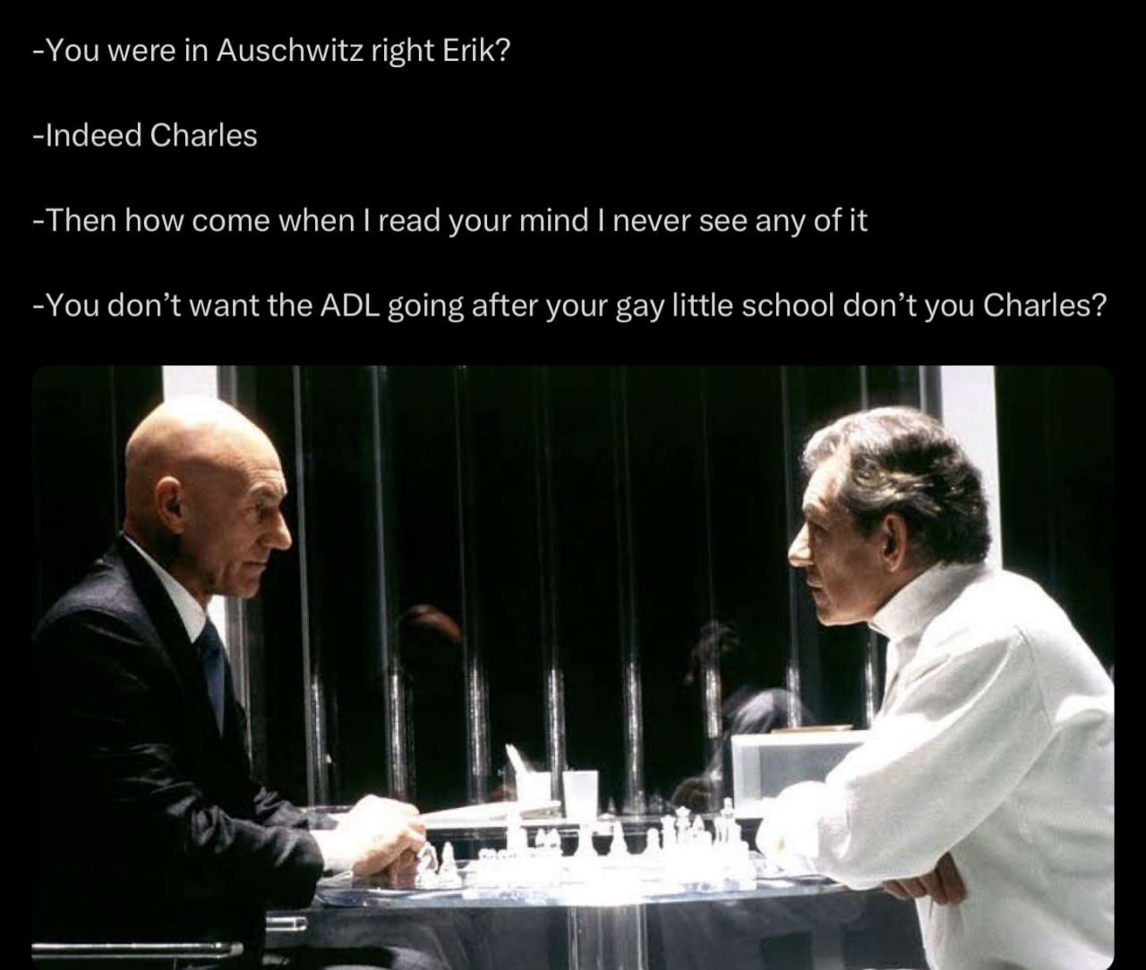 -You were in Auschwitz right Erik? -паеей Charles -Then how come when геа4 your mind never see any of it -You don't want the ADL going after your gay little schoo! don't you Charles? А 4