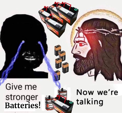 a: Give me Now ме’ге stronger talking Batteries!