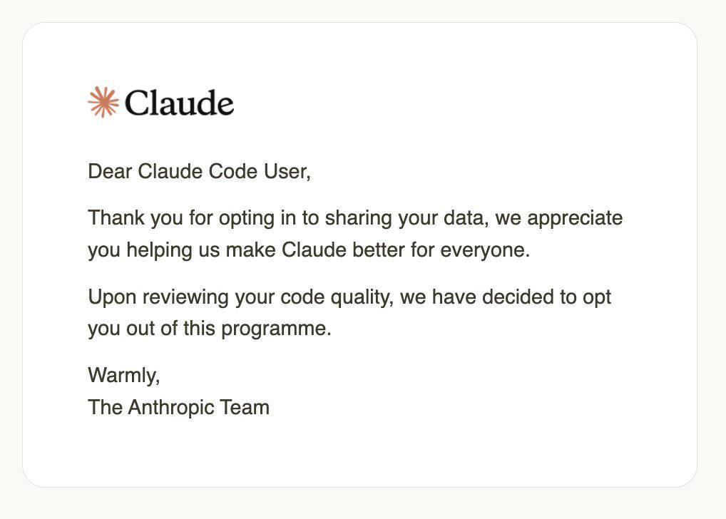 Claude Dear Claude Code User, Thank you for opting in to sharing your data, we appreciate you helping make Claude better for everyone. Upon reviewing your code quality, we have decided to opt you out 