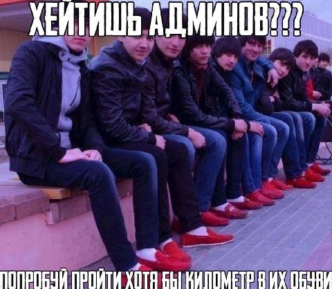 ХЕИТИШЬ АДМИНОВ??? ПРОЙТИ БЫ КИПОМЕТР В