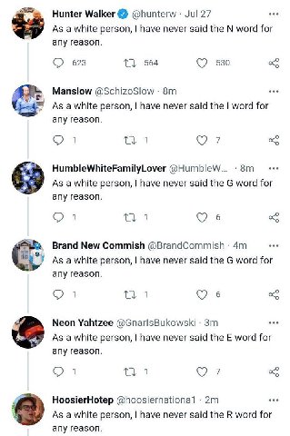 Hunter Walker @hunterw Jul 27 As a white person, have never said the word for any reason. 623 564 530 Manslow @SchizoSlow As a white person, have never said the word for any reason. 1 HumbleWhiteFamil