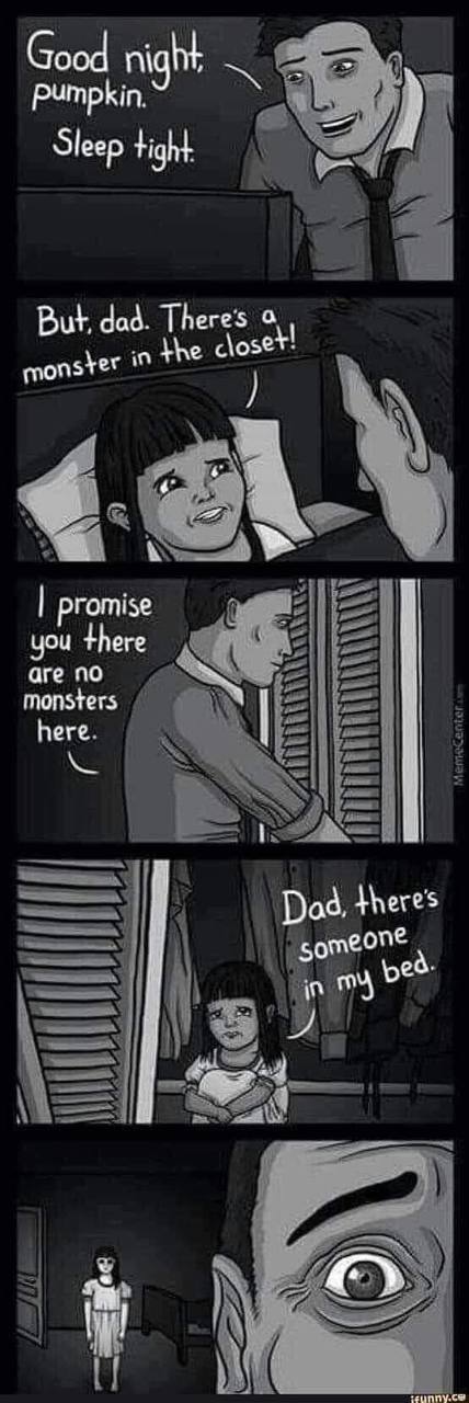 Good Pumpkin. Sleep tight But, dad. There's о the closer: promise you there are по monsters here. Dad. eres