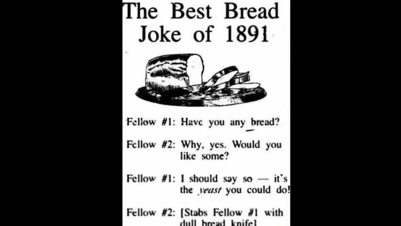 Fellow #1: Have you any bread? Fellow #2: Why, yes. Would you the yeast you could do} Fellow #2: [Stabs Fellow #1 with