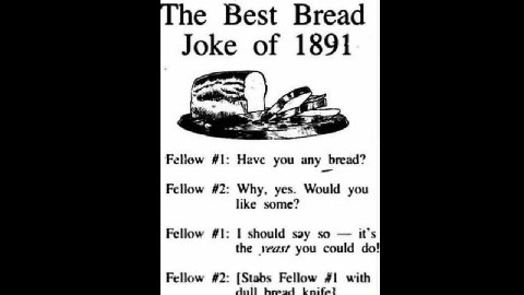 Fellow #1: Have you any bread? Fellow #2: Why, yes. Would you the yeast you could do} Fellow #2: [Stabs Fellow #1 with