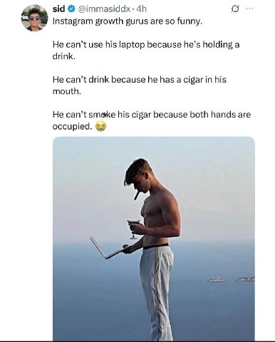 sid @ттазаах Instagram growth gurus are so funny. He can’t use his laptop because he’s holding a drink. He can’t drink because he has a cigar in his mouth. He can’t sme@ke his cigar because both hands