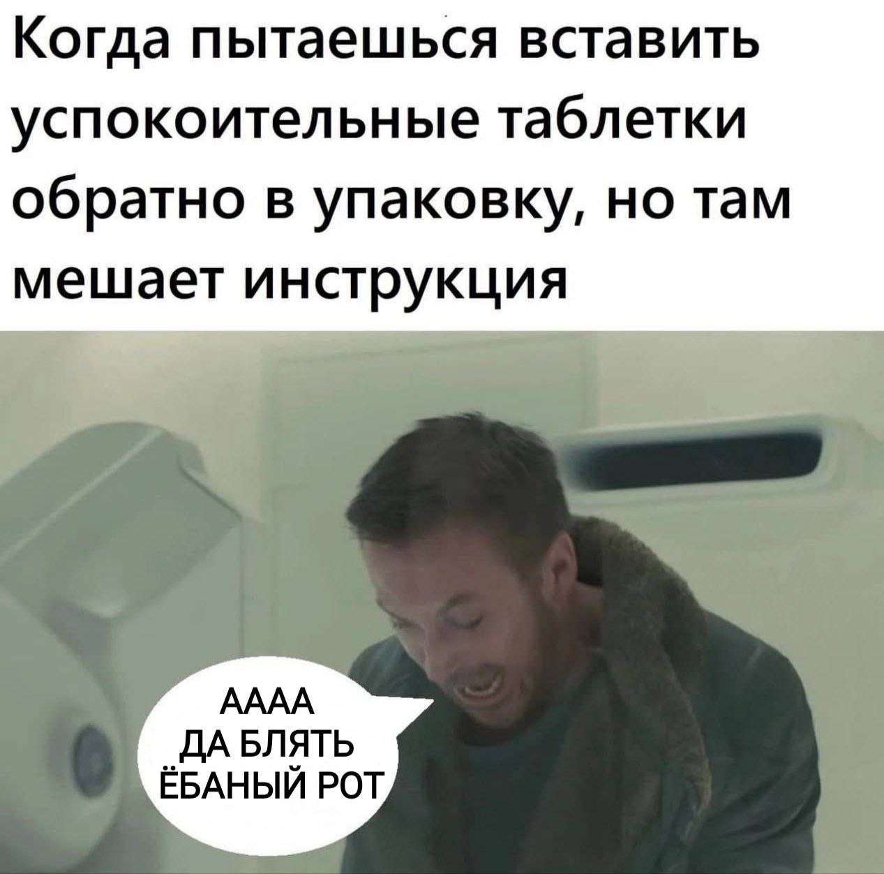 Когда пытаешься вставить успокоительные таблетки обратно в упаковку, но там мешает инструкция AAAA ДА БЛЯТЬ ЁБАНЫЙ РОТ