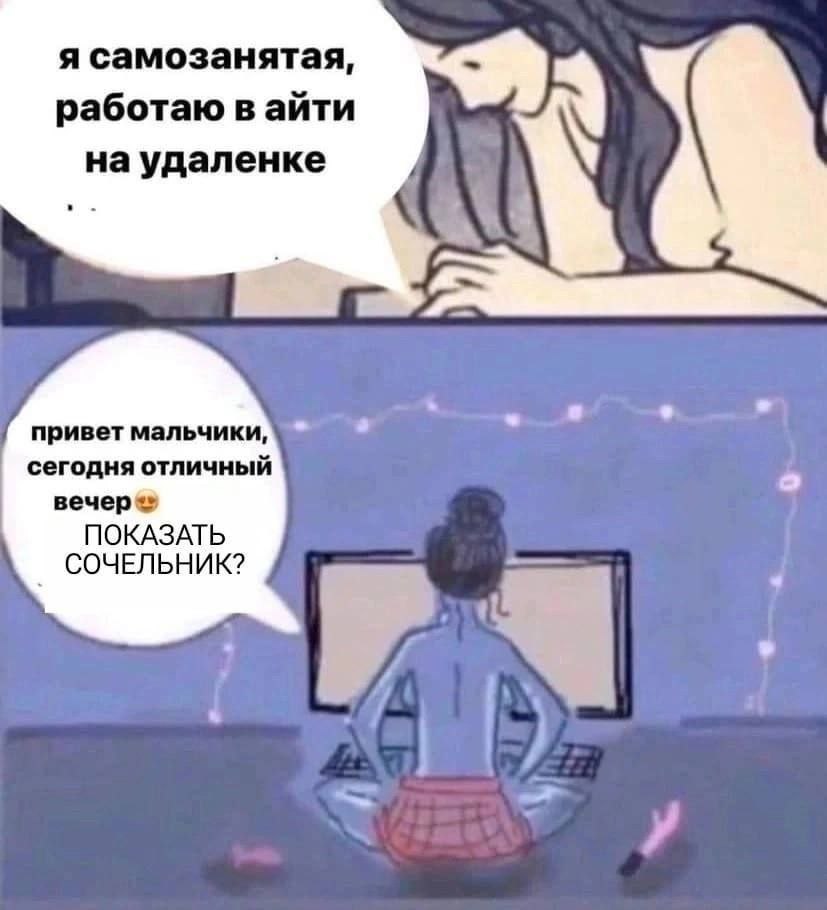 я самозанятая, работаю в айти на удаленке a привет мальчики, сегодня отличный вечер ПОКАЗАТЬ СОЧЕЛЬНИК?