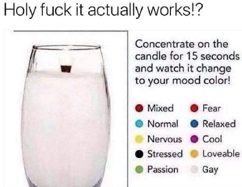 Holy fuck it actually works!’ Concentrate on the candle for 15 seconds and watch it change to your mood color! Mixed Fear Normal Relaxed Nervous Cool Stressed Loveable Passion Gay